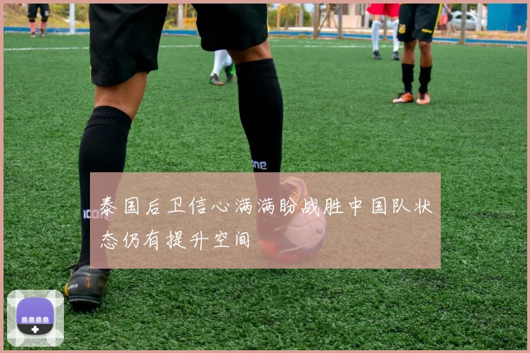 泰国后卫信心满满盼战胜中国队状态仍有提升空间