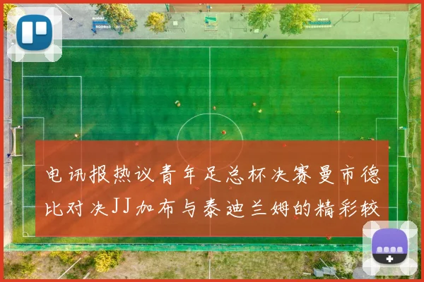 电讯报热议青年足总杯决赛曼市德比对决JJ加布与泰迪兰姆的精彩较量