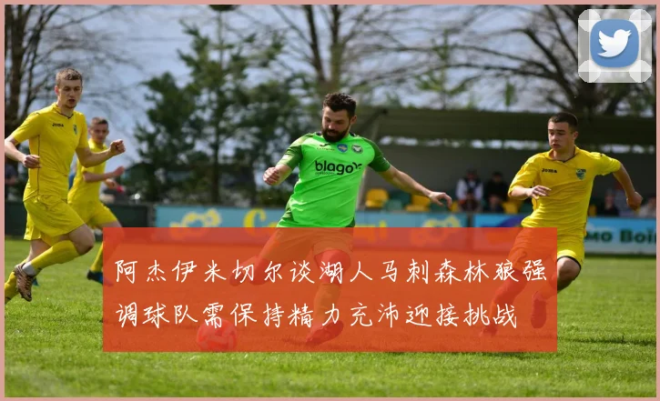 阿杰伊米切尔谈湖人马刺森林狼强调球队需保持精力充沛迎接挑战