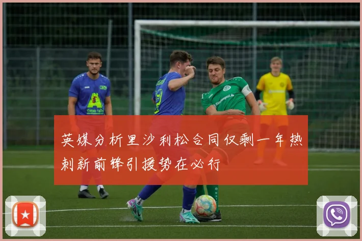 英媒分析里沙利松合同仅剩一年热刺新前锋引援势在必行