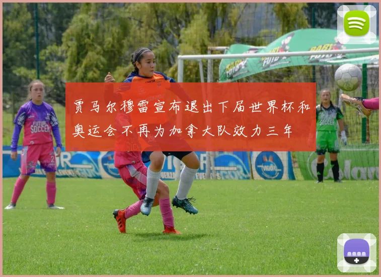 贾马尔穆雷宣布退出下届世界杯和奥运会不再为加拿大队效力三年