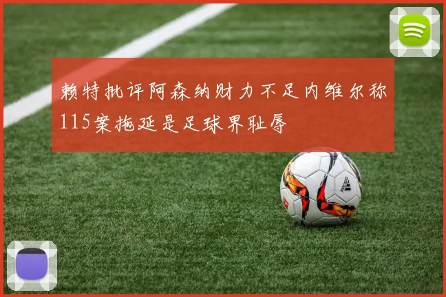 赖特批评阿森纳财力不足内维尔称115案拖延是足球界耻辱