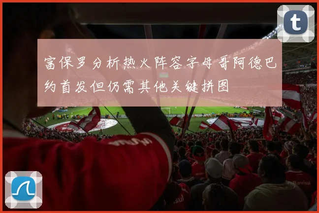 富保罗分析热火阵容字母哥阿德巴约首发但仍需其他关键拼图