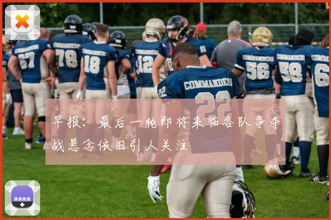 早报：最后一轮即将来临各队争夺战悬念依旧引人关注