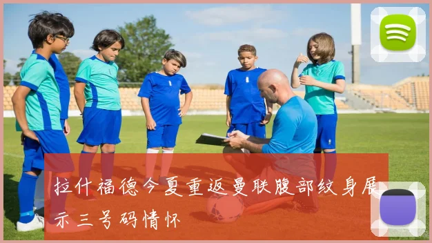 拉什福德今夏重返曼联腹部纹身展示三号码情怀