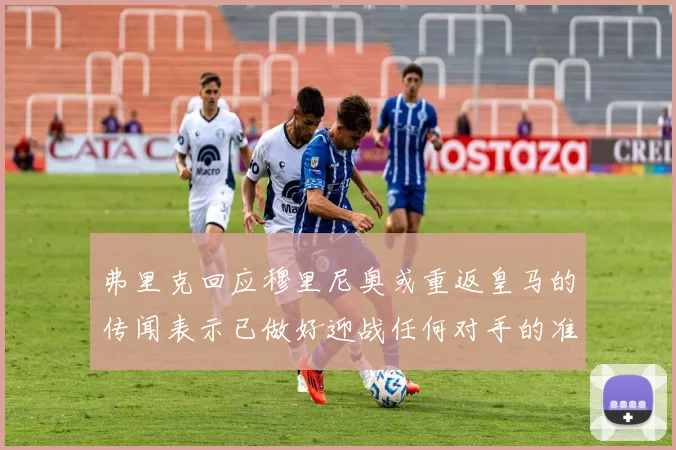 弗里克回应穆里尼奥或重返皇马的传闻表示已做好迎战任何对手的准备